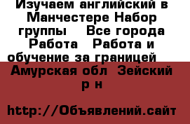 Изучаем английский в Манчестере.Набор группы. - Все города Работа » Работа и обучение за границей   . Амурская обл.,Зейский р-н